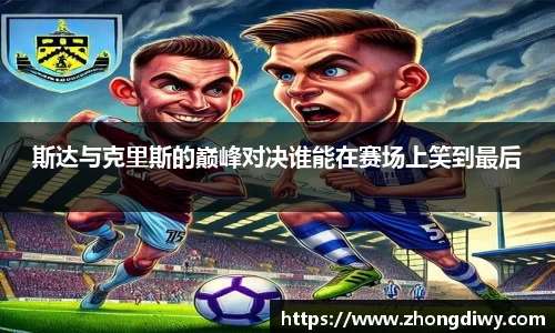 斯达与克里斯的巅峰对决谁能在赛场上笑到最后