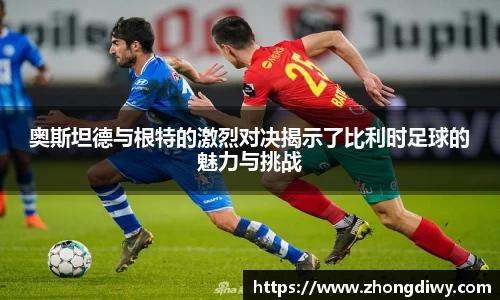 奥斯坦德与根特的激烈对决揭示了比利时足球的魅力与挑战